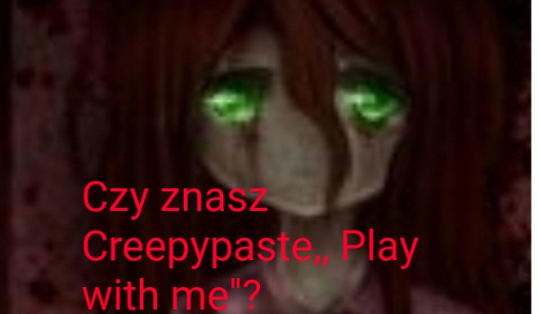 Czy znasz Creepypaste,, Play with me”?