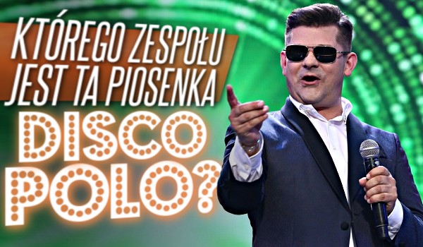 Którego zespołu jest ta piosenka Disco Polo?