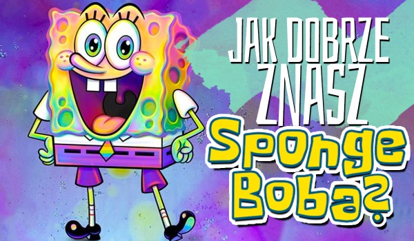 Jak dobrze znasz SpongeBoba?
