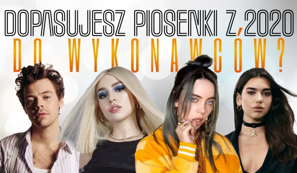 Czy dopasujesz piosenki wydane w 2020 roku do ich wykonawców?