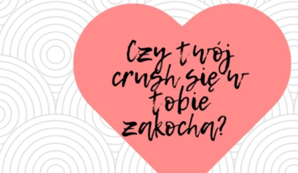 Czy twój crush się w tobie zakocha?