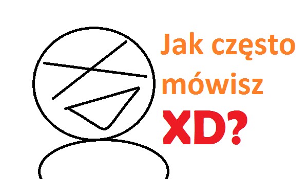 Jak często mówisz XD?