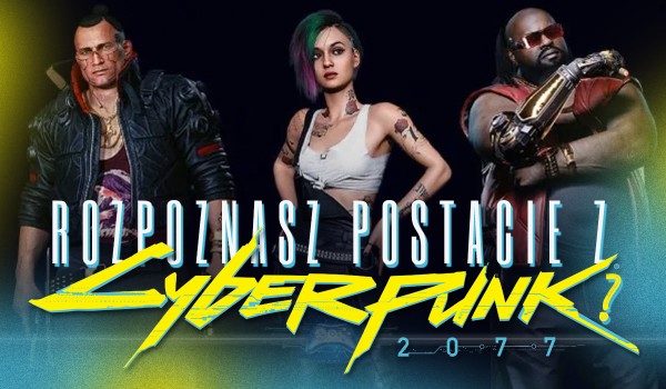 Czy rozpoznasz postacie z Cyberpunk 2077?