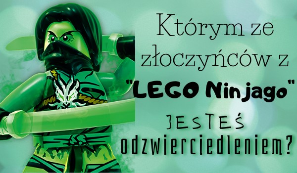 Którym ze złoczyńców z ”LEGO Ninjago” jesteś odzwierciedleniem?