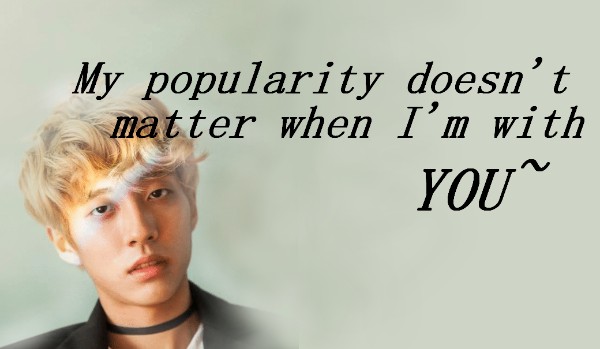 ~♡ popularity doesn’t matter when I’m with you ♡~ //part one