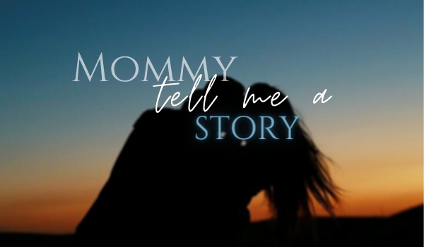 Mommy, tell me a story – część 5