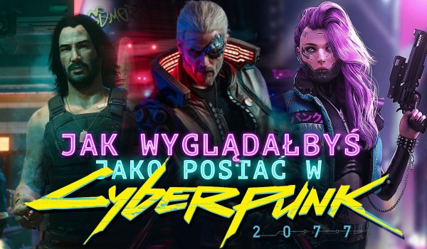 Dokonaj wyborów i dowiedz się, jak wyglądałbyś w świecie „Cyberpunk 2077”?