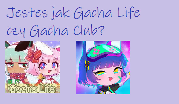 Jesteś jak Gacha Life czy Gacha Club?