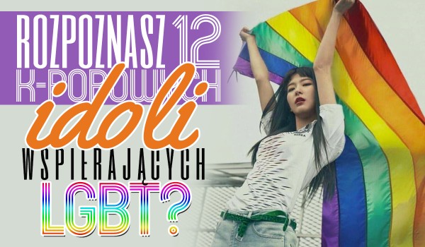 Czy rozpoznasz 12 K-POPOWYCH idoli, którzy wspierają LGBT?