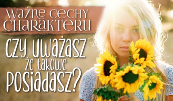 Ważne cechy charakteru – Czy uważasz, że takowe posiadasz?