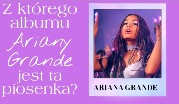 Z którego albumu Ariany Grande jest ta piosenka?