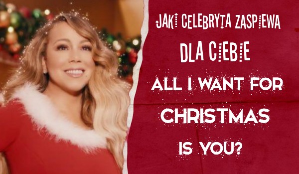 Jaki celebryta zaśpiewa dla Ciebie „All I Want For Christmas Is You”?