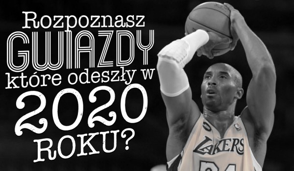 Rozpoznasz gwiazdy, które odeszły w 2020 roku?
