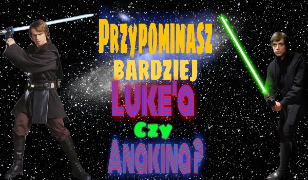 Przypominasz bardziej Luke’a czy Anakina?
