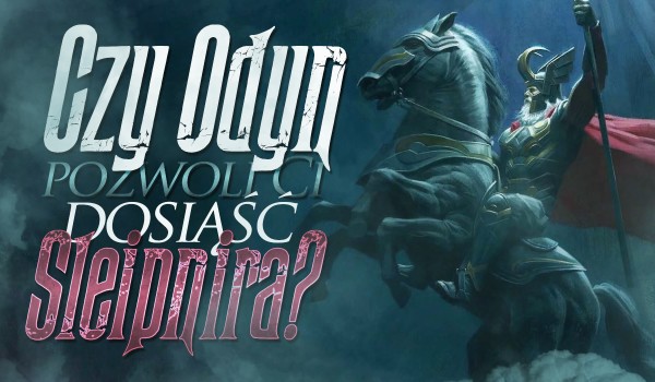 Czy Odyn pozwoliłby Ci dosiąść Sleipnira?