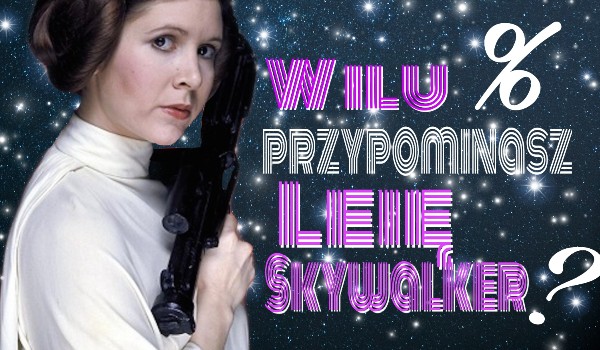 W ilu % przypominasz Leię Skywalker?