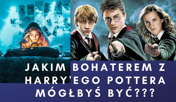 Jakim bohaterem z Harry’ego Pottera mógłbyś być???