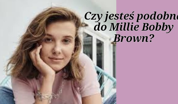 Czy jesteś podobna do Millie Bobby Brown?