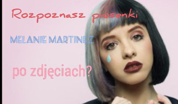 Czy rozpoznasz piosenki Melanie Martinez po zdjęciach 2!