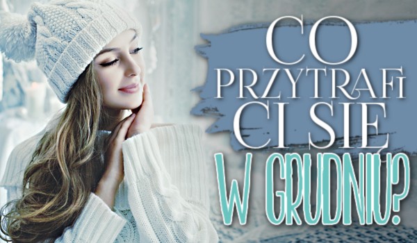 Co przytrafi Ci się w grudniu?