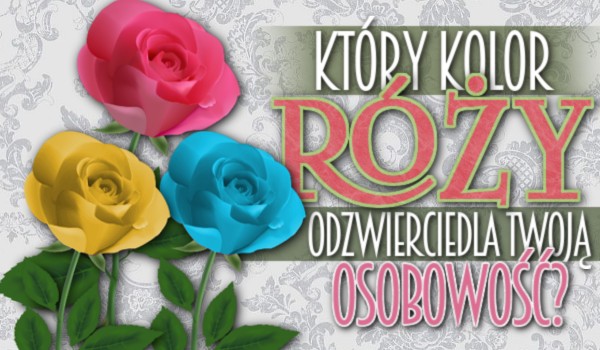 Który kolor róży odzwierciedla Twoją osobowość?