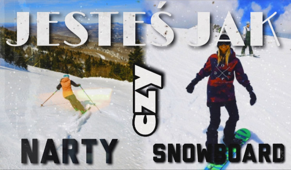 Jesteś jak narty czy snowboard?
