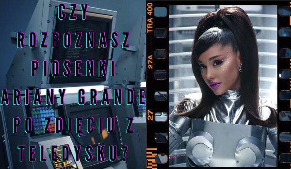 Czy rozpoznasz piosenki Ariany Grande po zdjęciu z teledysku?