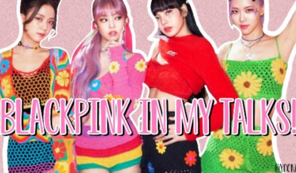 BLACKPINK IN MY TALKS!