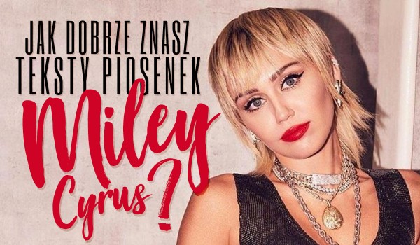 Jak dobrze znasz teksty piosenek Miley Cyrus?