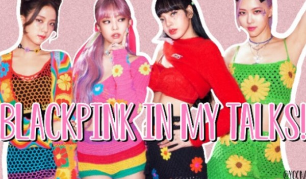 BLACKPINK IN MY TALKS!