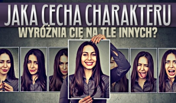 Jaka cecha charakteru wyróżnia Cię na tle innych?