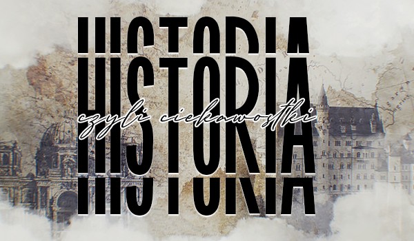 Historia czyli ciekawostki i nie tylko #3
