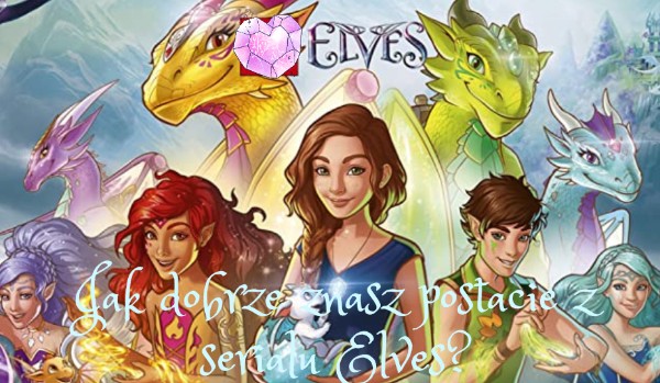 Jak dobrze znasz postacie z serialu Elves?