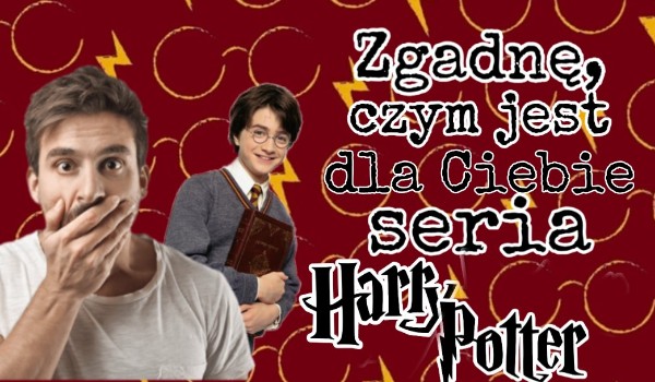 Zgadnę, czym jest dla Ciebię seria Harry Potter!