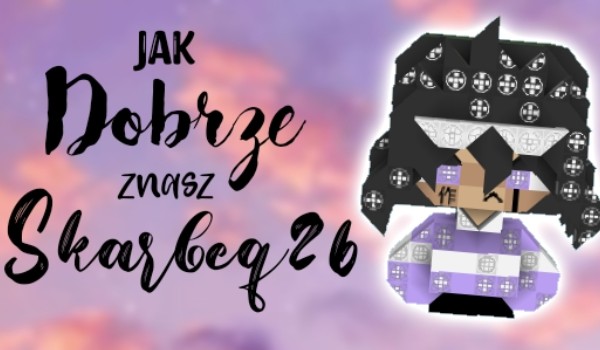 JAK DOBRZE ZNASZ SKARBEQ26?!