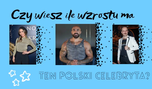 Czy wiesz ile wzrostu ma ten polski celebryta?