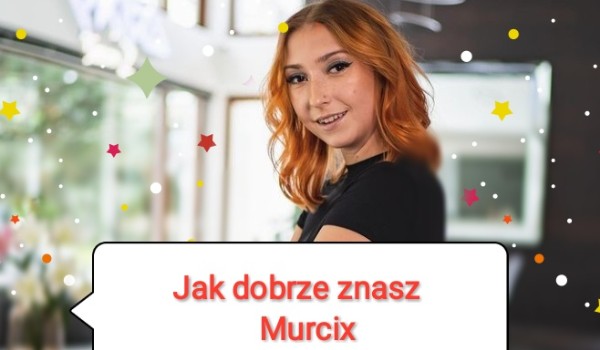 Jak dobrze znasz Murcix?