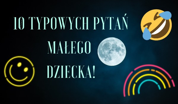 10 typowych pytań małego dziecka! | sameQuizy