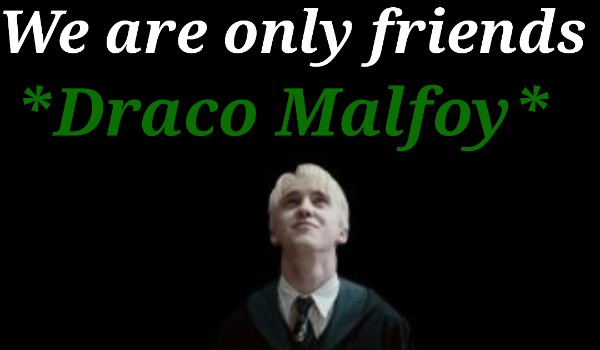 We are only friends*Draco Malfoy*