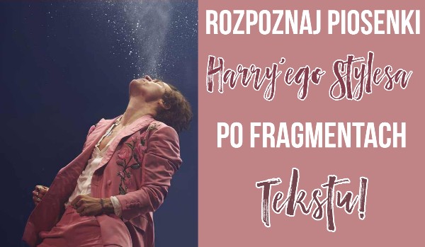 Rozpoznaj Piosenki Harry’ego Stylesa Po Fragmentach Tekstu! #1
