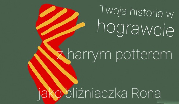 Twoja historia z Harrym Potterem jako siostra rona #7