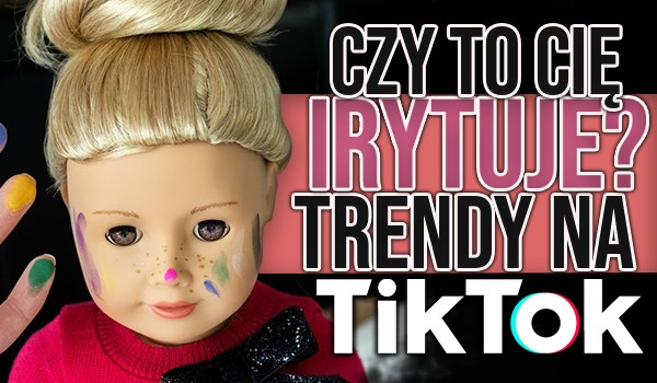 Trendy na TikToku – Czy to Cię irytuje?