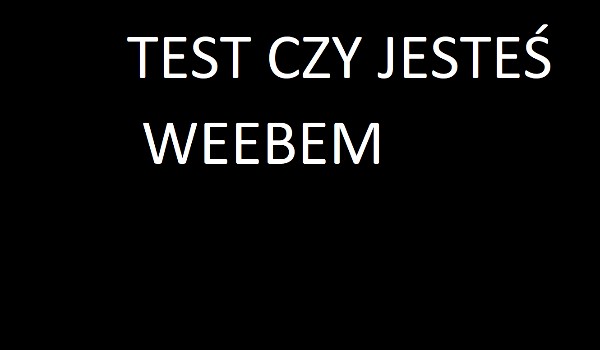test czy jesteś weebem