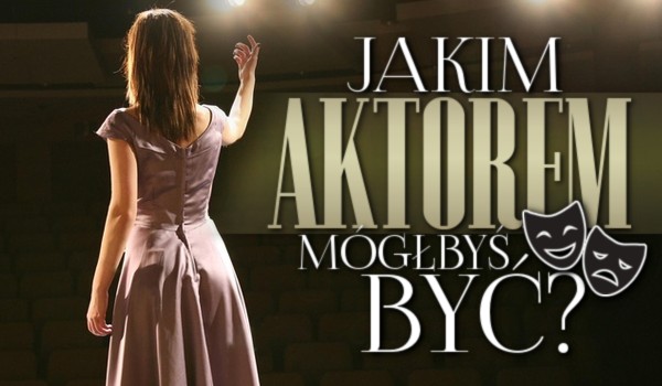 Jakim aktorem mógłbyś być?