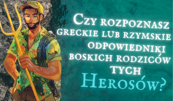 Czy znasz greckie lub rzymskie odpowiedniki boskich rodziców tych herosów?