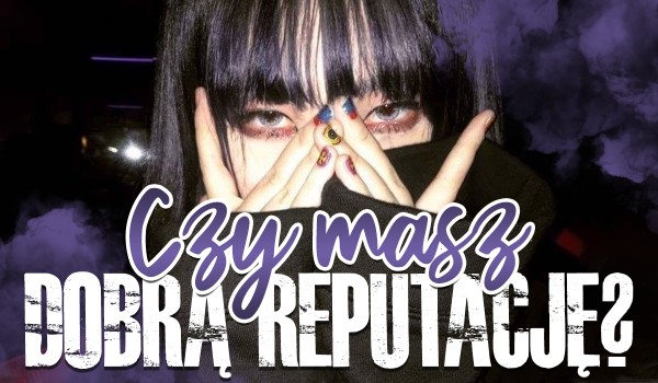 Czy masz dobrą reputację?