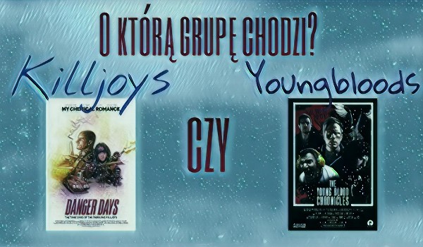 Zgadnij o jaką grupę chodzi – Killjoys czy Youngbloods?