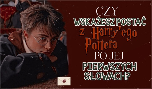 Czy wskażesz postać z Harry’ego Pottera po jej pierwszych słowach?