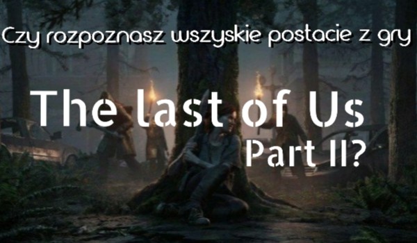Czy rozpoznasz wszystkie postacie z gry The last of Us part II?