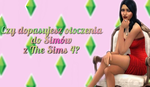 Czy dopasujesz otoczenia do Simów z The Sims 4?